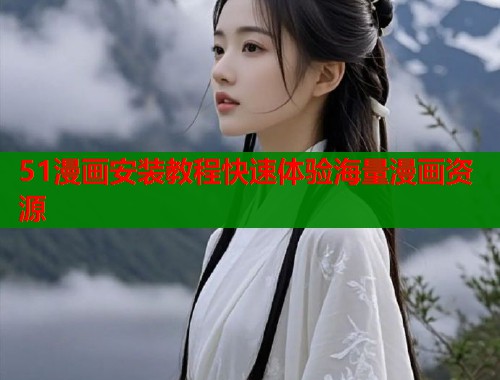 51漫画安装教程快速体验海量漫画资源