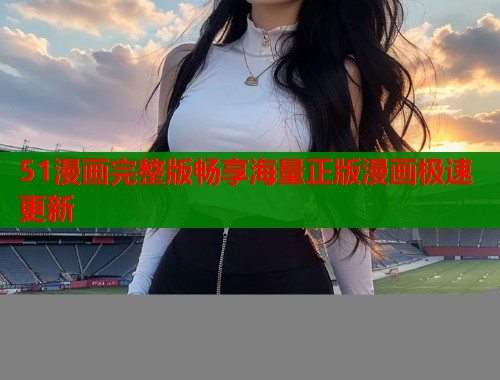 51漫画完整版畅享海量正版漫画极速更新