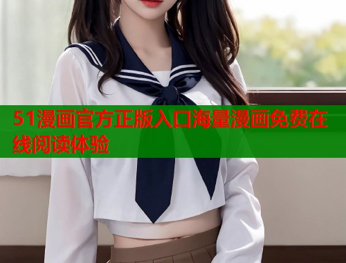 51漫画官方正版入口海量漫画免费在线阅读体验