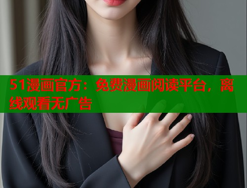 51漫画官方：免费漫画阅读平台，离线观看无广告