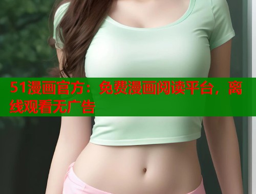 51漫画官方：免费漫画阅读平台，离线观看无广告  第2张