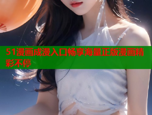 51漫画成漫入口畅享海量正版漫画精彩不停