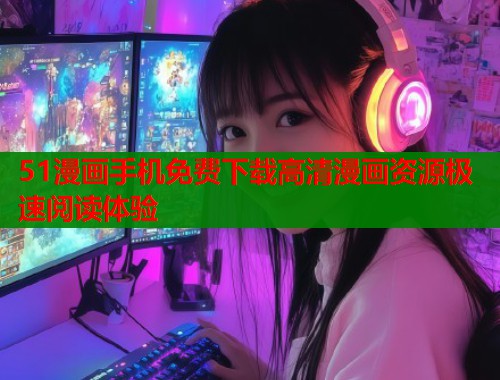 51漫画手机免费下载高清漫画资源极速阅读体验