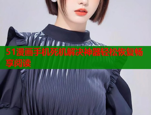 51漫画手机死机解决神器轻松恢复畅享阅读