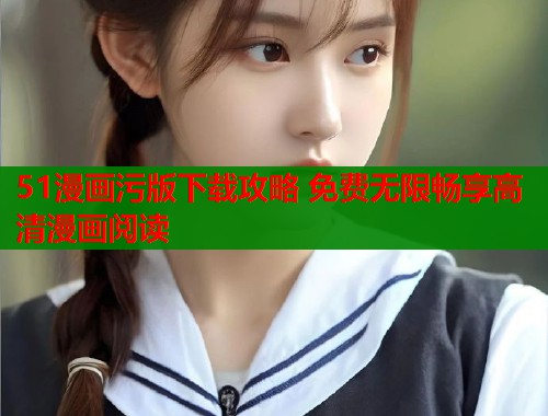 51漫画污版下载攻略 免费无限畅享高清漫画阅读  第1张