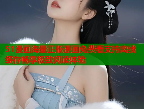 51漫画海量正版漫画免费看支持离线缓存畅享极致阅读体验  第2张