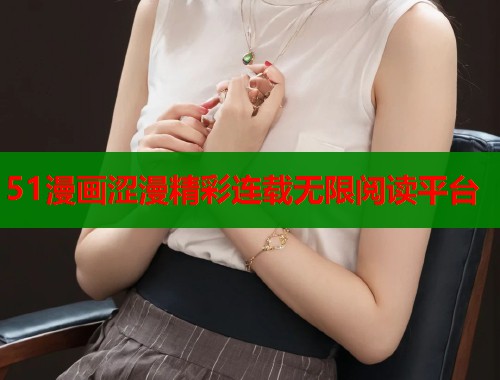 51漫画涩漫精彩连载无限阅读平台