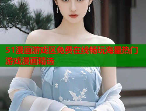 51漫画游戏区免费在线畅玩海量热门游戏漫画精选  第2张