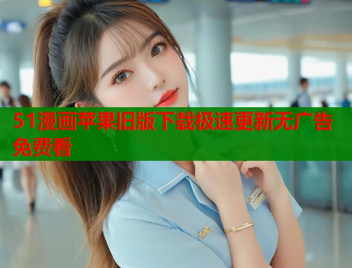 51漫画苹果旧版下载极速更新无广告免费看  第1张
