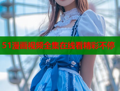 51漫画视频全集在线看精彩不停  第2张