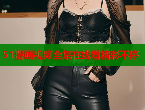 51漫画视频全集在线看精彩不停