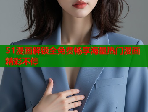 51漫画解锁全免费畅享海量热门漫画精彩不停