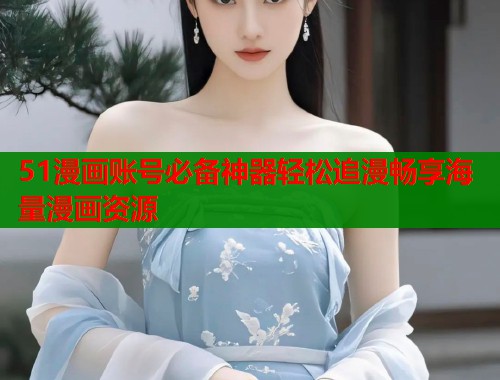 51漫画账号必备神器轻松追漫畅享海量漫画资源