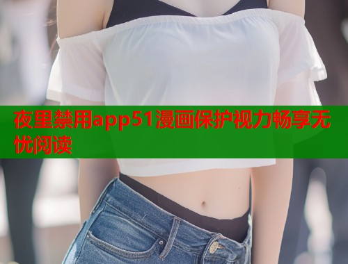 夜里禁用app51漫画保护视力畅享无忧阅读