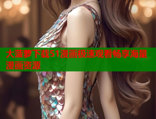 大菠萝下载51漫画极速观看畅享海量漫画资源  第1张