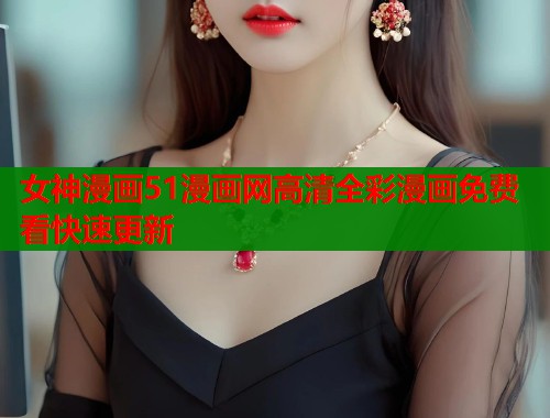 女神漫画51漫画网高清全彩漫画免费看快速更新  第2张