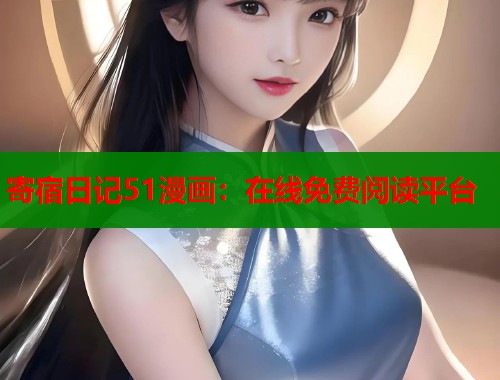 寄宿日记51漫画：在线免费阅读平台
