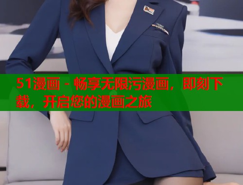 51漫画 - 畅享无限污漫画，即刻下载，开启您的漫画之旅
