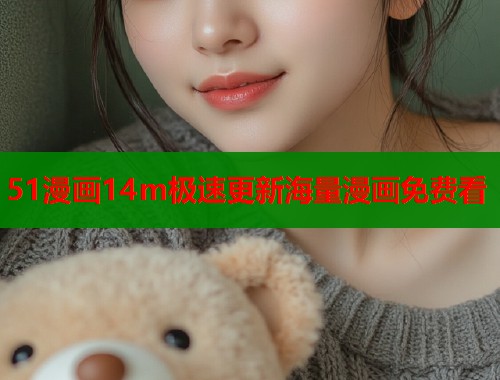 51漫画14m极速更新海量漫画免费看
