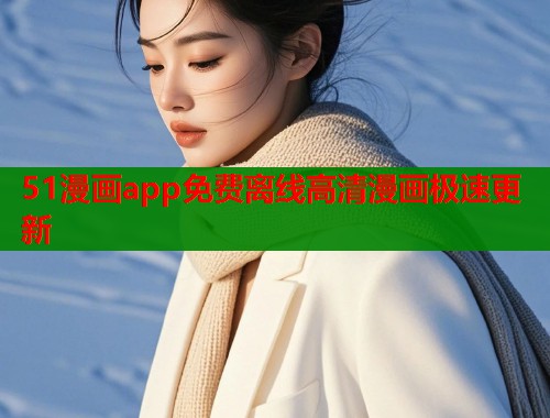 51漫画app免费离线高清漫画极速更新