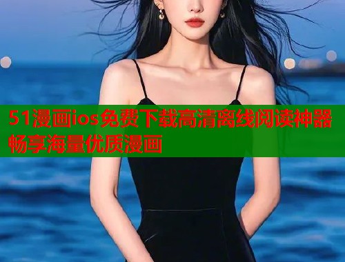 51漫画ios免费下载高清离线阅读神器畅享海量优质漫画