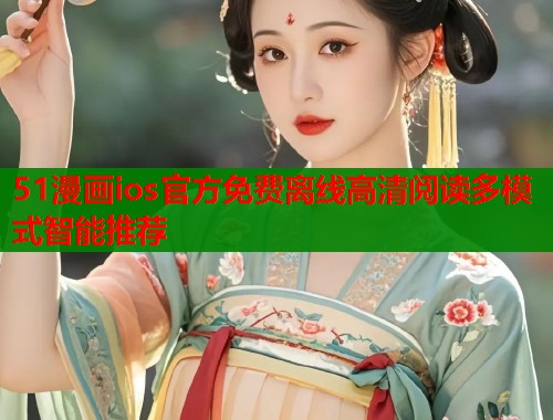 51漫画ios官方免费离线高清阅读多模式智能推荐