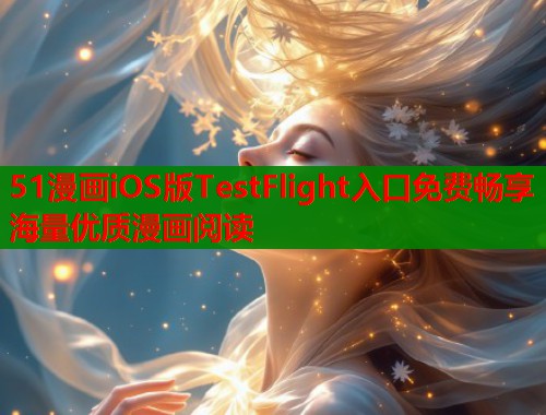 51漫画iOS版TestFlight入口免费畅享海量优质漫画阅读