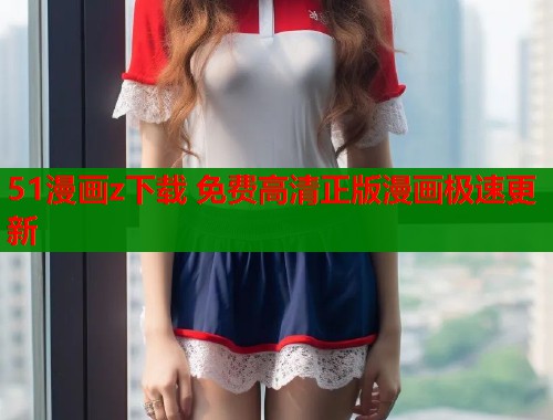 51漫画z下载 免费高清正版漫画极速更新