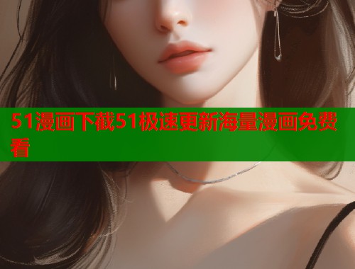 51漫画下截51极速更新海量漫画免费看