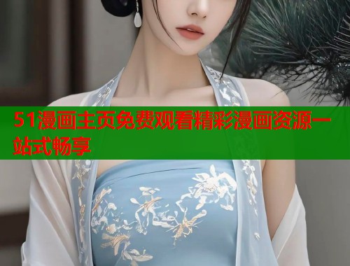 51漫画主页免费观看精彩漫画资源一站式畅享