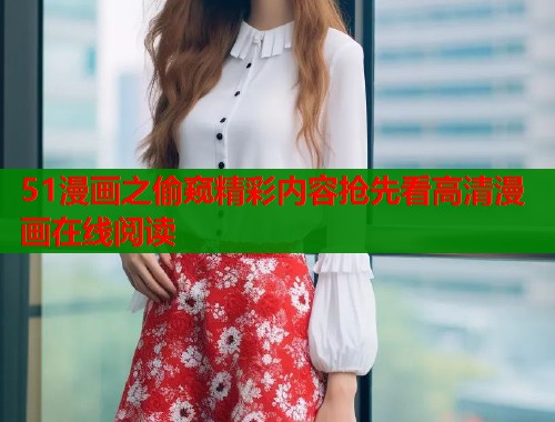 51漫画之偷窥精彩内容抢先看高清漫画在线阅读
