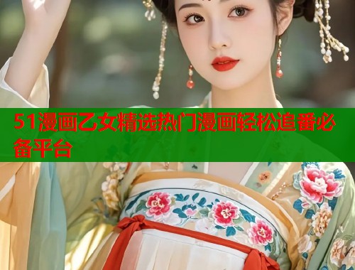 51漫画乙女精选热门漫画轻松追番必备平台