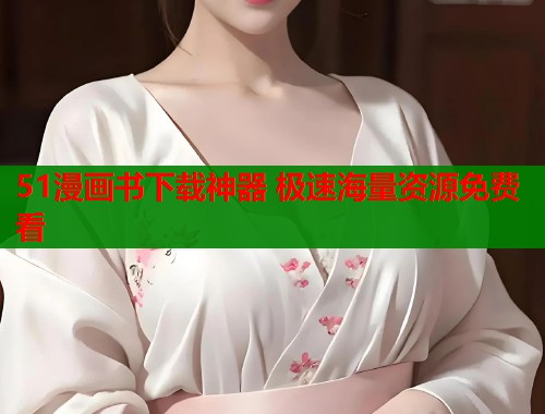 51漫画书下载神器 极速海量资源免费看