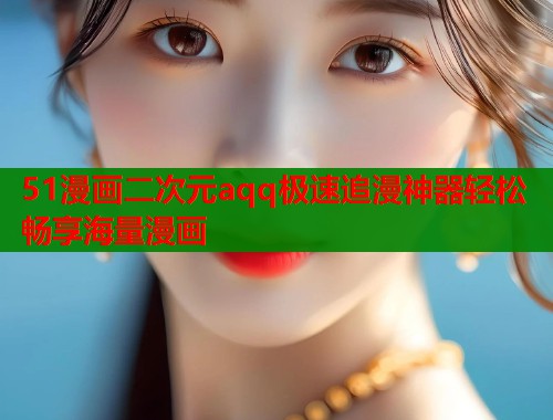 51漫画二次元aqq极速追漫神器轻松畅享海量漫画  第2张