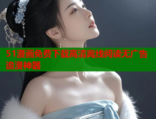 51漫画免费下载高清离线阅读无广告追漫神器