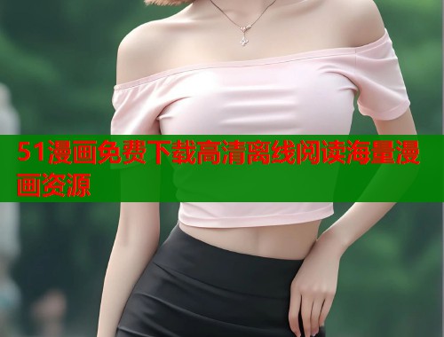 51漫画免费下载高清离线阅读海量漫画资源