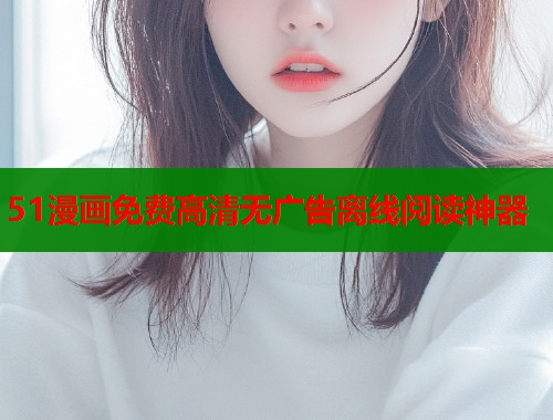 51漫画免费高清无广告离线阅读神器