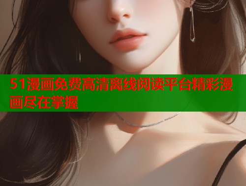 51漫画免费高清离线阅读平台精彩漫画尽在掌握  第2张