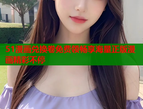 51漫画兑换卷免费领畅享海量正版漫画精彩不停