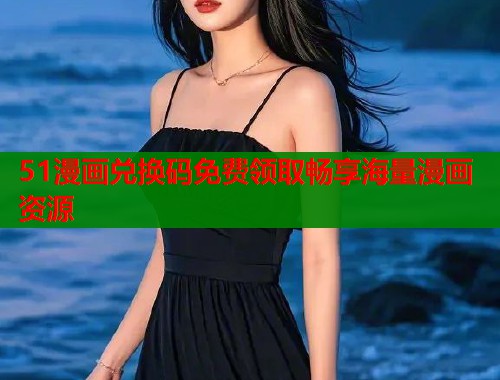 51漫画兑换码免费领取畅享海量漫画资源