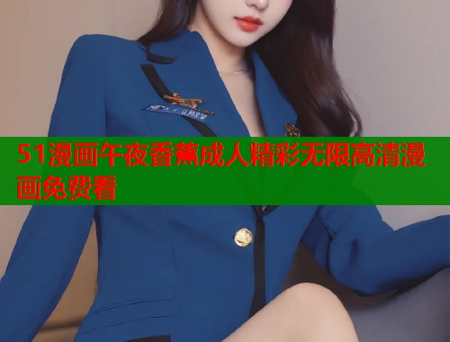 51漫画午夜香蕉成人精彩无限高清漫画免费看