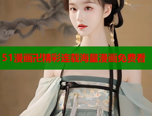 51漫画卍精彩连载海量漫画免费看