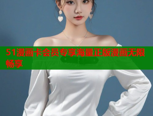 51漫画卡会员专享海量正版漫画无限畅享
