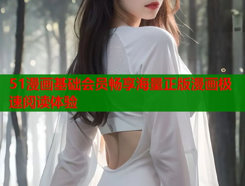 51漫画基础会员畅享海量正版漫画极速阅读体验  第2张