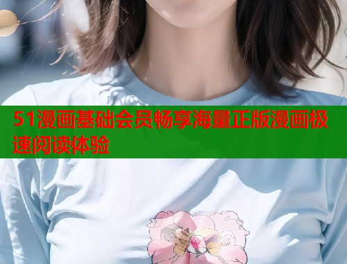 51漫画基础会员畅享海量正版漫画极速阅读体验