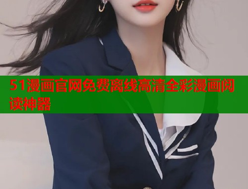 51漫画官网免费离线高清全彩漫画阅读神器