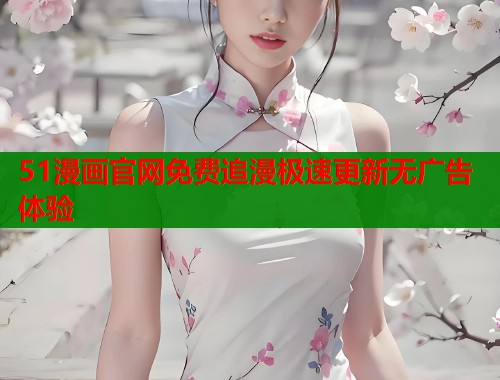 51漫画官网免费追漫极速更新无广告体验
