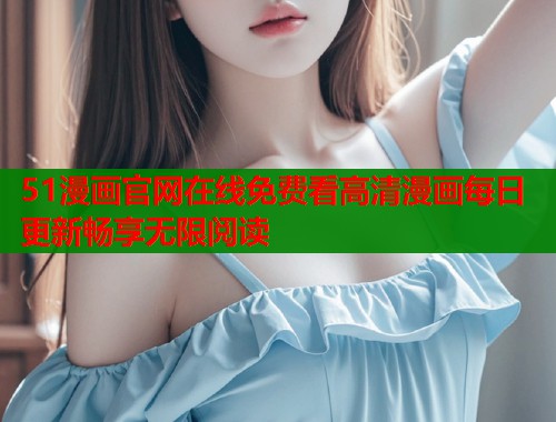 51漫画官网在线免费看高清漫画每日更新畅享无限阅读  第2张