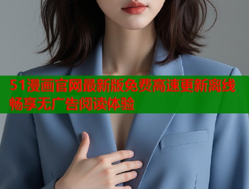 51漫画官网最新版免费高速更新离线畅享无广告阅读体验  第1张