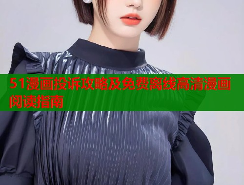 51漫画投诉攻略及免费离线高清漫画阅读指南